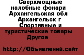 Сверхмощные налобные фонари - Архангельская обл., Архангельск г. Спортивные и туристические товары » Другое   